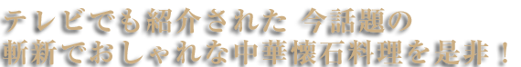 テレビでも紹介された、今話題の斬新でおしゃれな中華懐石料理を是非！